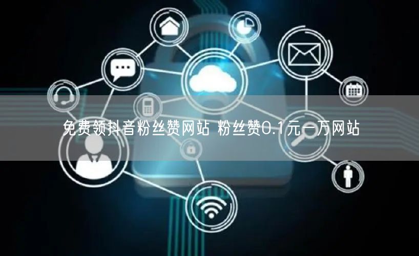 免费领抖音粉丝赞网站 粉丝赞0.1元一万网站