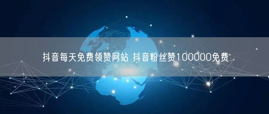 抖音每天免费领赞网站 抖音粉丝赞100000免费