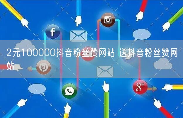 2元100000抖音粉丝赞网站 送抖音粉丝赞网站