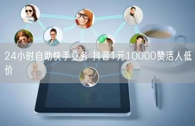 24小时自助快手业务 抖音1元10000赞活人低价