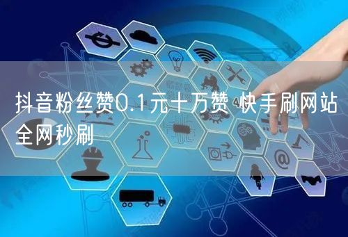 抖音粉丝赞0.1元十万赞 快手刷网站全网秒刷
