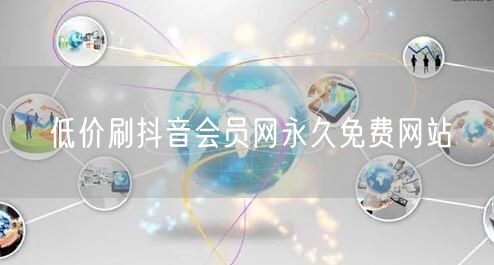 低价刷抖音会员网永久免费网站