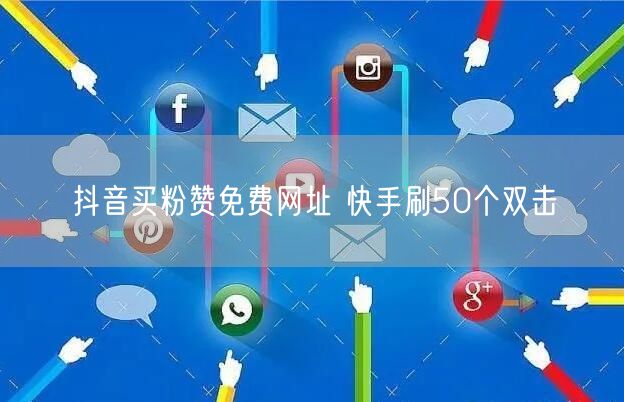 抖音买粉赞免费网址 快手刷50个双击
