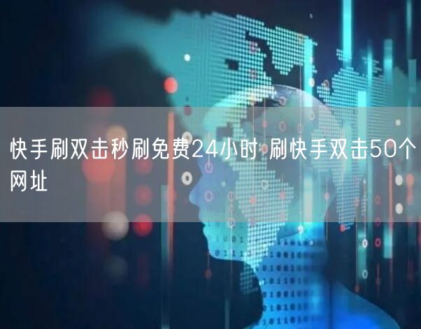 快手刷双击秒刷免费24小时 刷快手双击50个网址