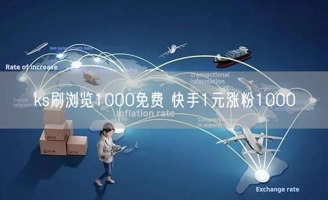 ks刷浏览1000免费 快手1元涨粉1000