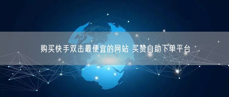 购买快手双击最便宜的网站 买赞自助下单平台