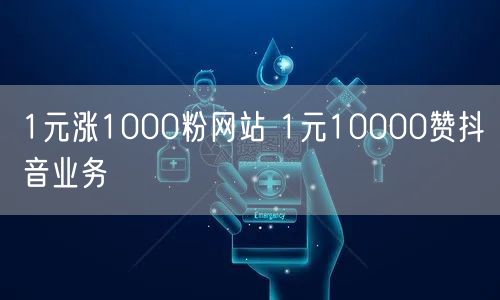 1元涨1000粉网站 1元10000赞抖音业务