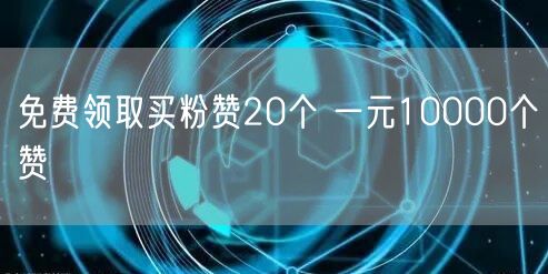 免费领取买粉赞20个 一元10000个赞