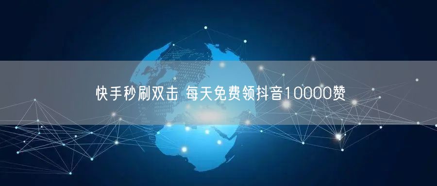 快手秒刷双击 每天免费领抖音10000赞