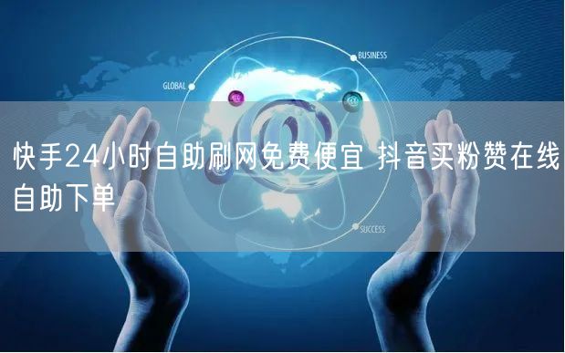 快手24小时自助刷网免费便宜 抖音买粉赞在线自助下单
