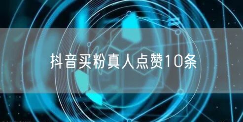 抖音买粉真人点赞10条
