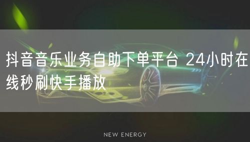 抖音音乐业务自助下单平台 24小时在线秒刷快手播放