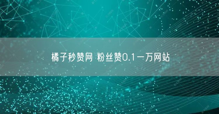 橘子秒赞网 粉丝赞0.1一万网站