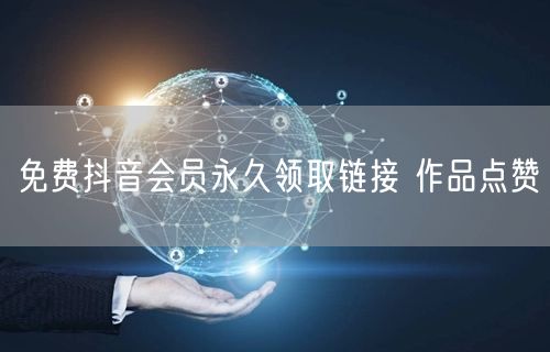 免费抖音会员永久领取链接 作品点赞