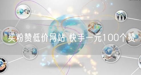 买粉赞低价网站 快手一元100个赞