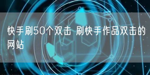 快手刷50个双击 刷快手作品双击的网站