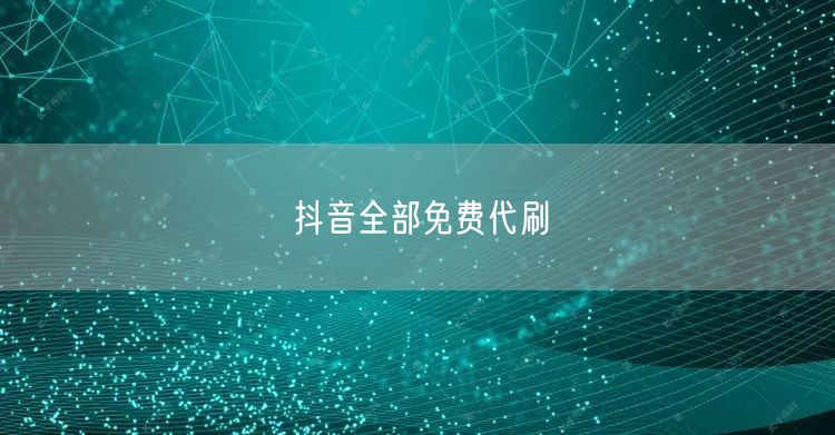 抖音全部免费代刷