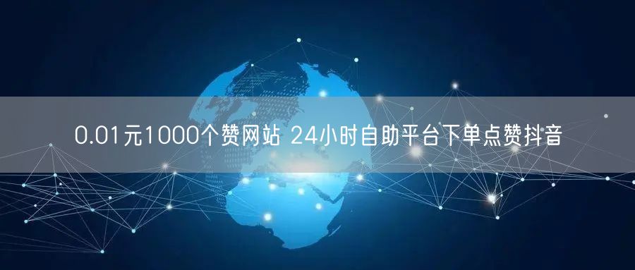 0.01元1000个赞网站 24小时自助平台下单点赞抖音