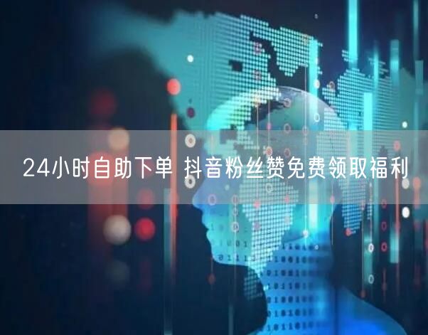 24小时自助下单 抖音粉丝赞免费领取福利