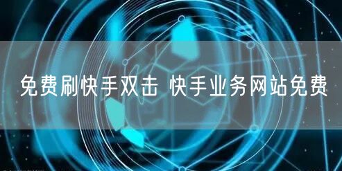 免费刷快手双击 快手业务网站免费