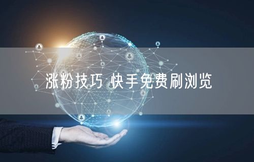 涨粉技巧 快手免费刷浏览