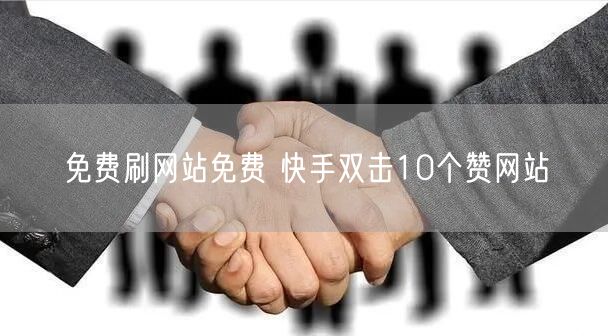 免费刷网站免费 快手双击10个赞网站