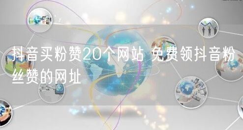 抖音买粉赞20个网站 免费领抖音粉丝赞的网址