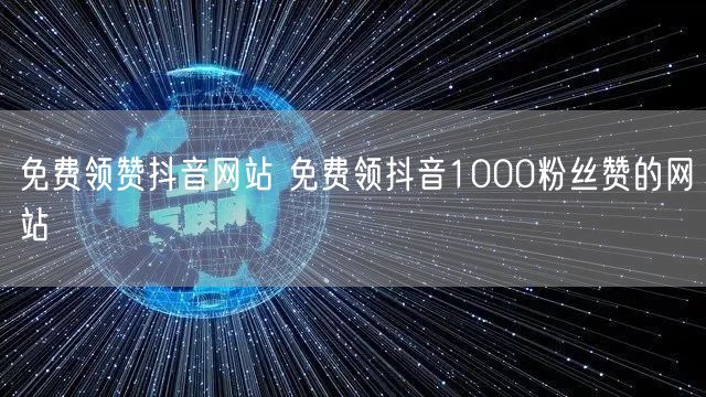 免费领赞抖音网站 免费领抖音1000粉丝赞的网站