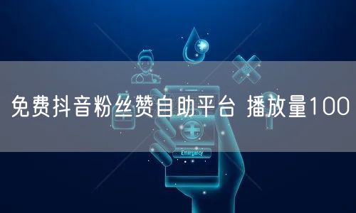 免费抖音粉丝赞自助平台 播放量100
