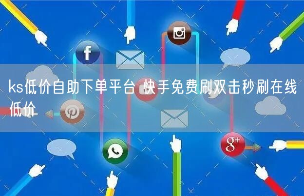 ks低价自助下单平台 快手免费刷双击秒刷在线低价