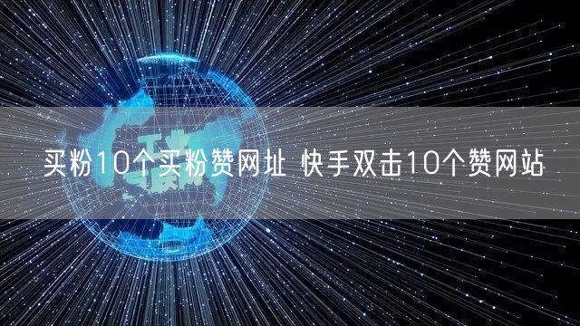 买粉10个买粉赞网址 快手双击10个赞网站
