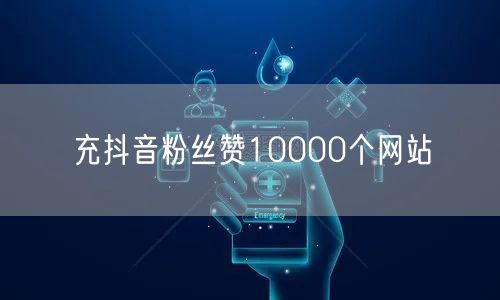 充抖音粉丝赞10000个网站