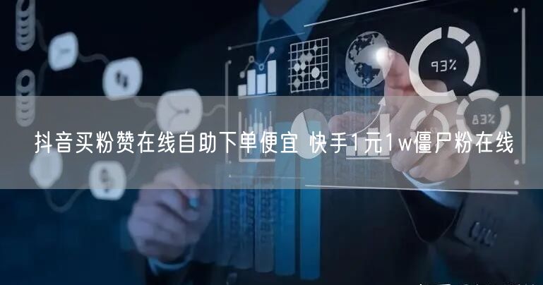 抖音买粉赞在线自助下单便宜 快手1元1w僵尸粉在线