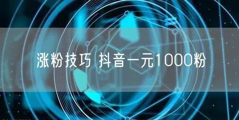 涨粉技巧 抖音一元1000粉