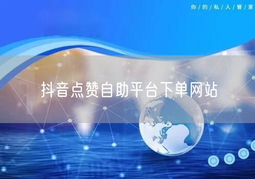 抖音点赞自助平台下单网站