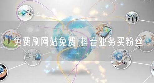 免费刷网站免费 抖音业务买粉丝