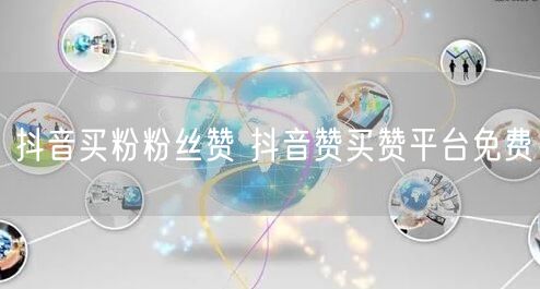 抖音买粉粉丝赞 抖音赞买赞平台免费