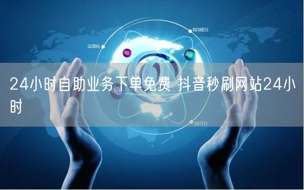 24小时自助业务下单免费 抖音秒刷网站24小时