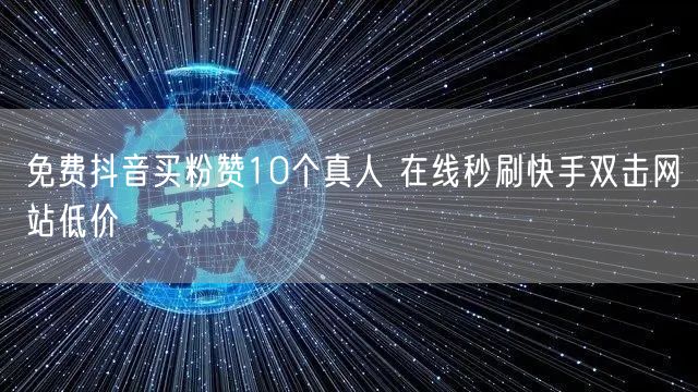 免费抖音买粉赞10个真人 在线秒刷快手双击网站低价