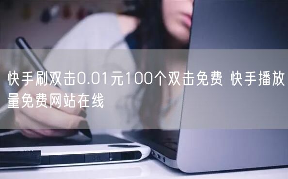 快手刷双击0.01元100个双击免费 快手播放量免费网站在线