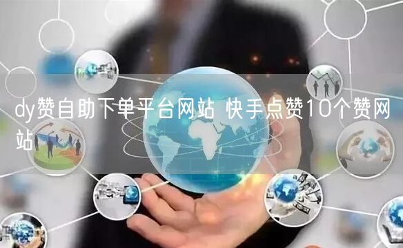 dy赞自助下单平台网站 快手点赞10个赞网站