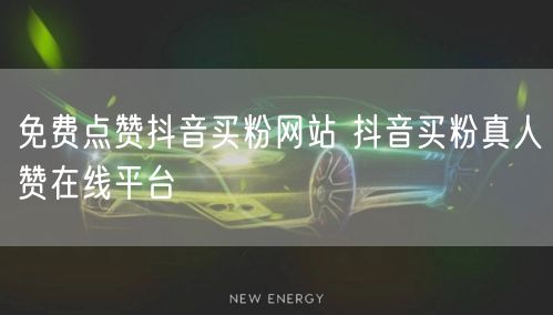 免费点赞抖音买粉网站 抖音买粉真人赞在线平台