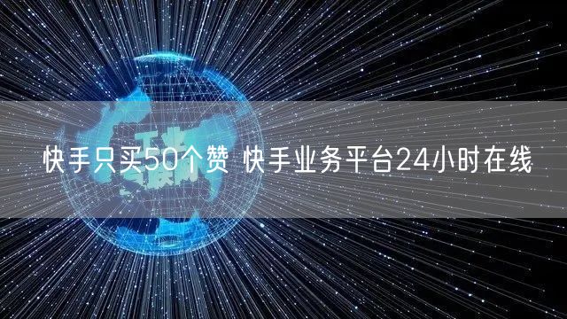 快手只买50个赞 快手业务平台24小时在线