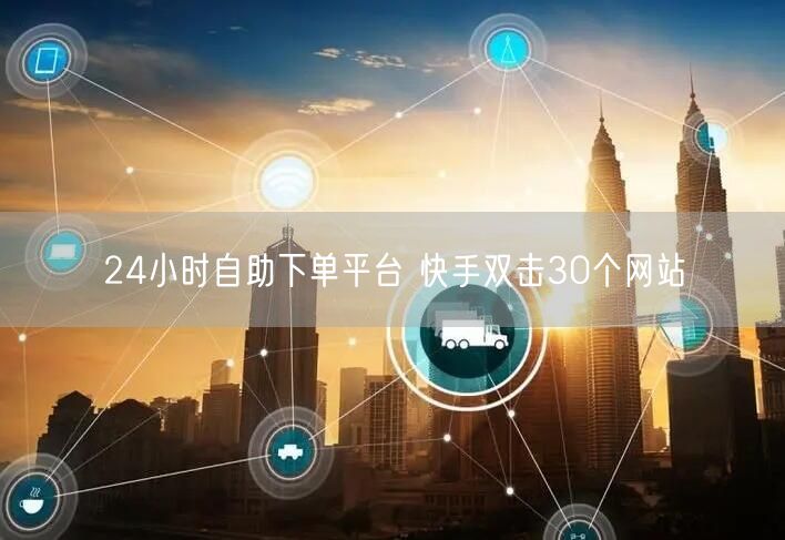 24小时自助下单平台 快手双击30个网站