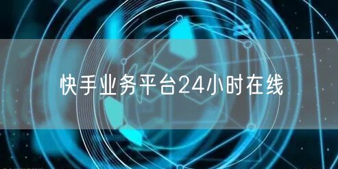快手业务平台24小时在线