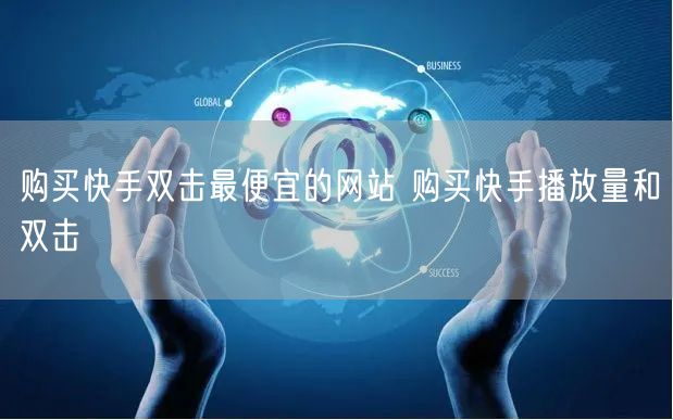 购买快手双击最便宜的网站 购买快手播放量和双击