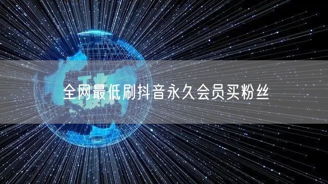 全网最低刷抖音永久会员买粉丝