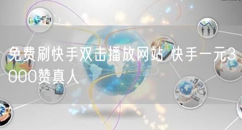 免费刷快手双击播放网站 快手一元3000赞真人