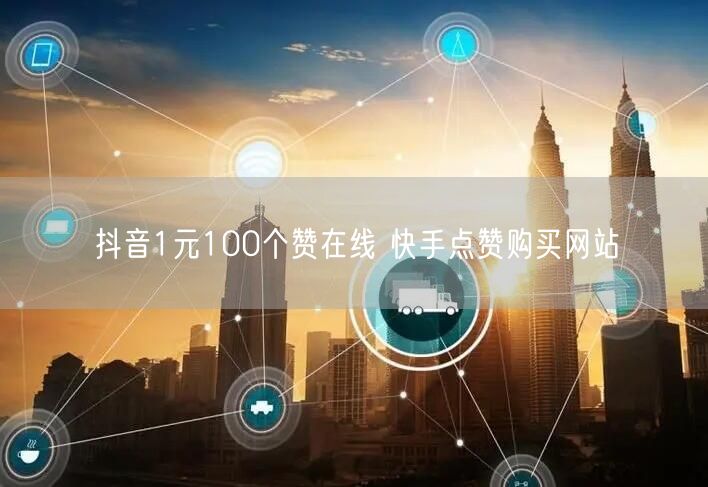 抖音1元100个赞在线 快手点赞购买网站