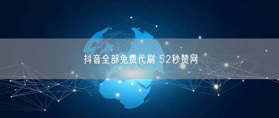 抖音全部免费代刷 52秒赞网